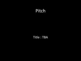 Pitch




Title : TBA
 