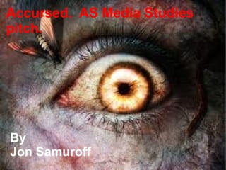 Accursed. AS Media Studies
pitch.




By
Jon Samuroff
 