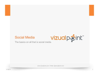 Social Media
          The basics on all that is social media.




                                 www.vizualpoint.com | Twitter: @vizualpoint.com


1/19/11                                                                            1
 