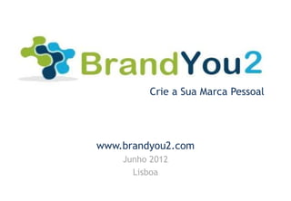 Crie a Sua Marca Pessoal




www.brandyou2.com
    Junho 2012
      Lisboa
 