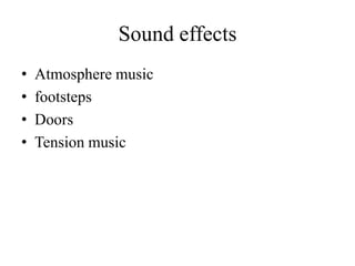 Sound effects
•   Atmosphere music
•   footsteps
•   Doors
•   Tension music
 