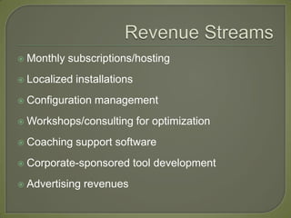   Monthly subscriptions/hosting
   Localized installations
   Configuration management
   Workshops/consulting for optimization
   Coaching support software
   Corporate-sponsored tool development
   Advertising revenues
 
