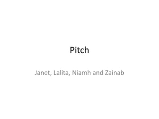 Pitch

Janet, Lalita, Niamh and Zainab
 