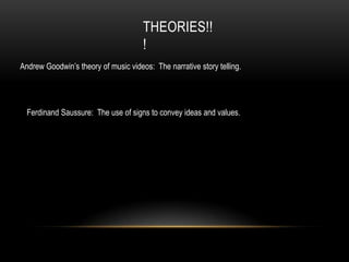 THEORIES!!
                                      !
Andrew Goodwin’s theory of music videos: The narrative story telling.




  Ferdinand Saussure: The use of signs to convey ideas and values.
 