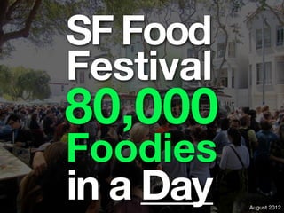 SF Food
Festival
80,000
Foodies
in a Day   August 2012
 
