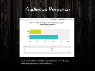 Audience Research




Due to input from audience preference we will have
little dialogue in our tile sequence.
 