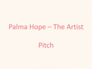 Palma Hope – The Artist

         Pitch
 