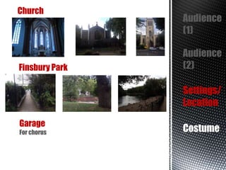 Church

Finsbury Park

Audience
(1)
Audience
(2)
Settings/
Location

Garage
For chorus

Costume

 