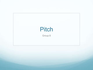 Pitch
Group 8

 