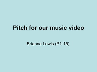 Pitch for our music video
Brianna Lewis (P1-15)

 