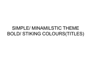 SIMPLE/ MINAMILSTIC THEME
BOLD/ STIKING COLOURS(TITLES)

 