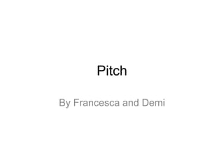 Pitch
By Francesca and Demi

 