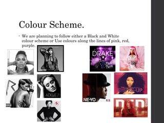 Colour Scheme.
•

We are planning to follow either a Black and White
colour scheme or Use colours along the lines of pink, red,
purple.

 