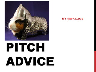 PITCH
ADVICE
BY @WAXZCE
 
