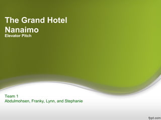 The Grand Hotel
Nanaimo
Elevator Pitch
Team 1
Abdulmohsen, Franky, Lynn, and Stephanie
 