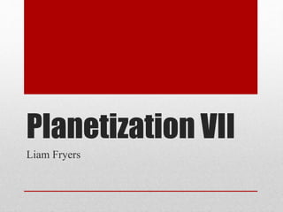 Planetization VII
Liam Fryers
 