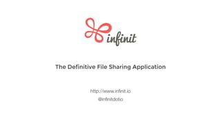 The Definitive File Sharing Application
@inﬁnitdotio
http://www.inﬁnit.io
 