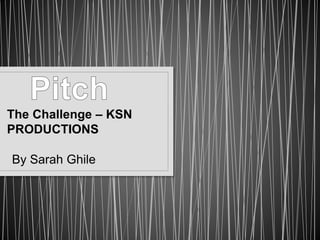 The Challenge – KSN 
PRODUCTIONS 
By Sarah Ghile 
 