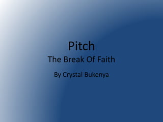 Pitch 
The Break Of Faith 
By Crystal Bukenya 
 