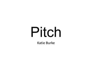 Pitch 
Katie Burke 
 