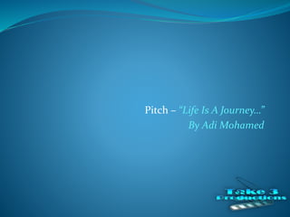 Pitch – “Life Is A Journey…” 
By Adi Mohamed 
 