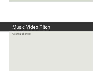 Music Video Pitch 
Georgia Spencer 
 