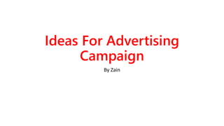 Ideas For Advertising
Campaign
By Zain
 