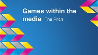 Games within the
media The Pitch
 