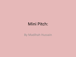 Mini Pitch:
By Madihah Hussain
 