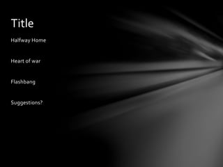 Halfway Home
Heart of war
Flashbang
Suggestions?
Title
 