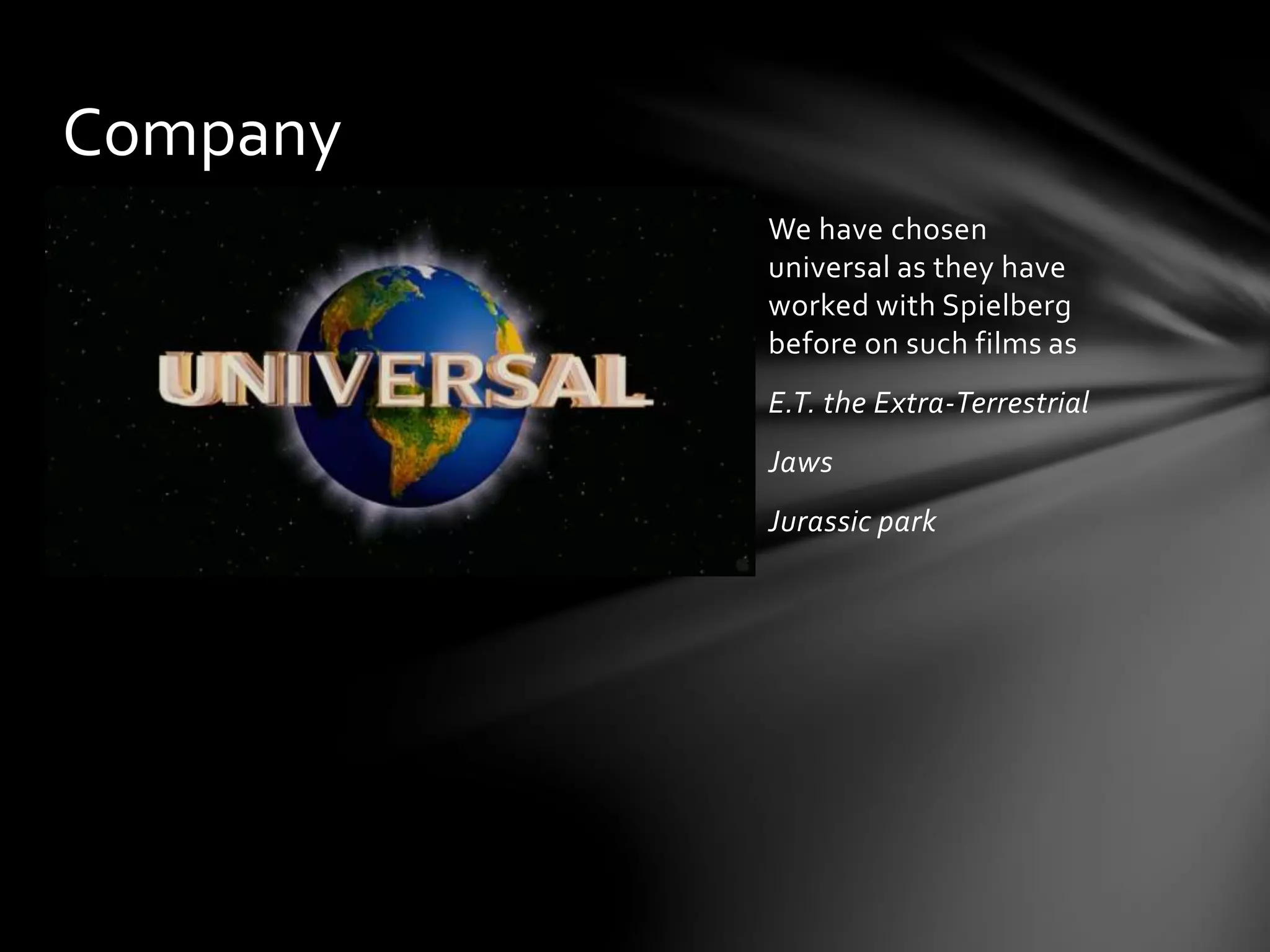 We have chosen
universal as they have
worked with Spielberg
before on such films as
E.T. the Extra-Terrestrial
Jaws
Jurassic park
Company
 