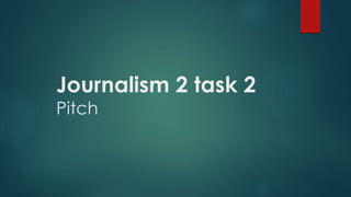 Journalism 2 task 2
Pitch
 