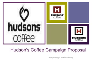+
Hudson’s Coffee Campaign Proposal
Prepared by Kah Men Cheang
 