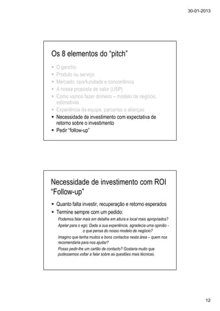 30-01-2013
12
Os 8 elementos do “pitch”
O gancho
Produto ou serviço
Mercado, oportunidade e concorrência
A nossa proposta ...