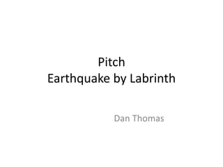 Pitch
Earthquake by Labrinth
Dan Thomas
 