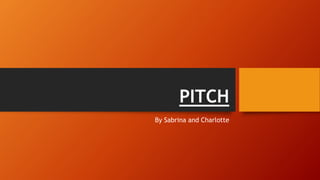 PITCH
By Sabrina and Charlotte
 