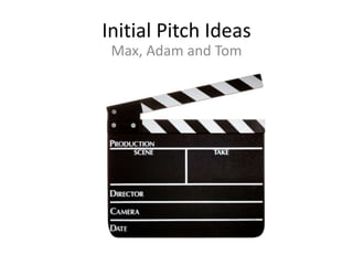 Initial Pitch Ideas
Max, Adam and Tom
 