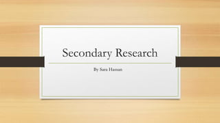 Secondary Research
By Sara Hassan
 