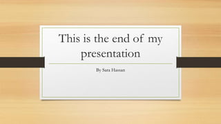 This is the end of my
presentation
By Sara Hassan
 
