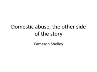 Domestic abuse, the other side
of the story
Cameron Shelley
 