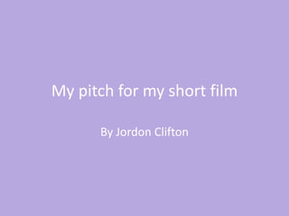 My pitch for my short film
By Jordon Clifton
 