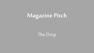 Magazine Pitch
The Drop
 