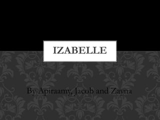 By Apiraamy, Jacob and Zayna
IZABELLE
 