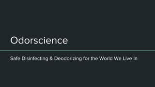 Odorscience
Safe Disinfecting & Deodorizing for the World We Live In
 
