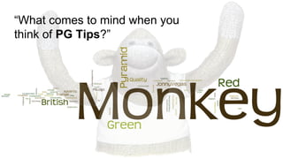 “What comes to mind when you
think of PG Tips?”
 