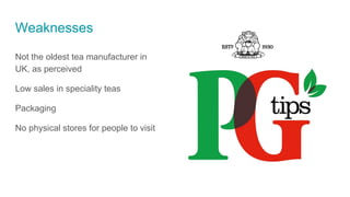 Not the oldest tea manufacturer in
UK, as perceived
Low sales in speciality teas
Packaging
No physical stores for people to visit
Weaknesses
 