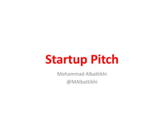 Startup Pitch
Mohammad Albattikhi
@MAlbattikhi
 