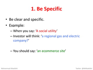 1. Be Specific
• Be clear and specific.
• Example:
– When you say: ‘A social utility’
– Investor will think: ‘a regional g...