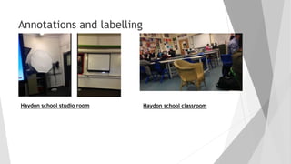 Annotations and labelling
Haydon school studio room Haydon school classroom
 