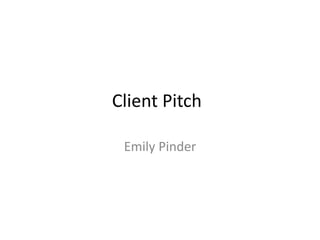 Client Pitch
Emily Pinder
 